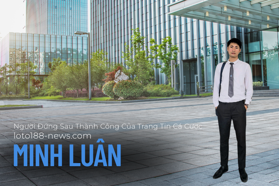 Trần Minh Luân - Người đứng sau thành công của trang cá cược Loto188-news.com