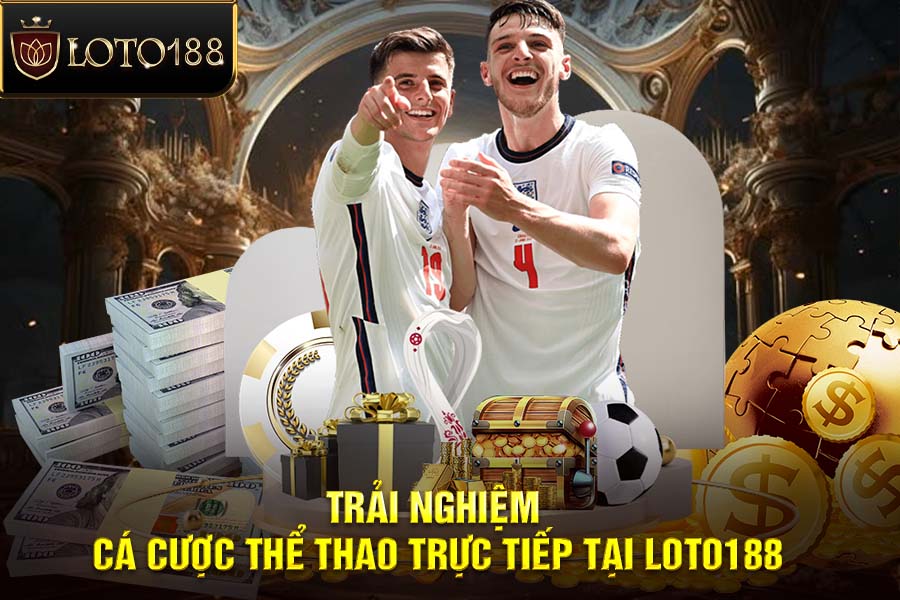 Cá Cược Thể Thao Tại LOTO188 – Xem Trực Tiếp, Cược Theo Nhịp Trận Cực Đã!